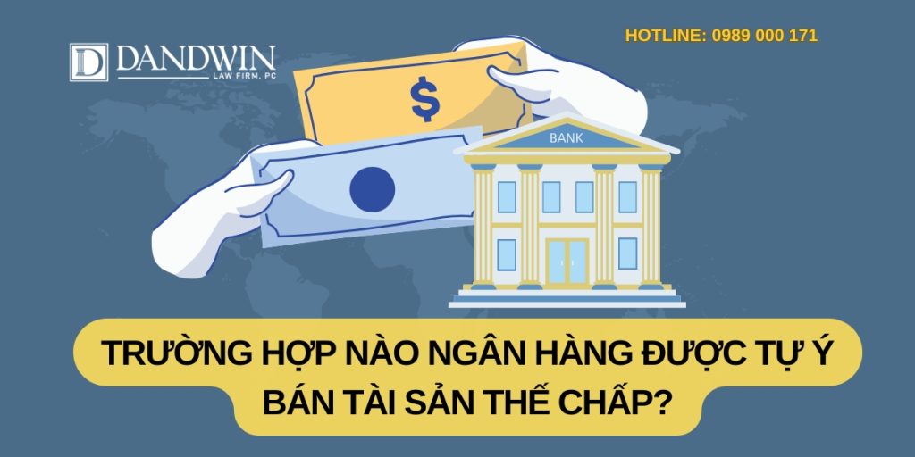Trường hợp nào ngân hàng được tự ý bán tài sản thế chấp